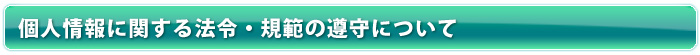 個人情報に関する法令・規範の遵守について